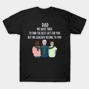 Dad We Have Tried To Find The Best Gift For You/ But We Already Belong To You Father's Day Gift/ Great Gift For Your Father For Father's Day T-Shirt